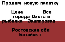 Продам  новую палатку › Цена ­ 10 000 - Все города Охота и рыбалка » Экипировка   . Ростовская обл.,Батайск г.